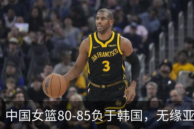 中国女篮80-85负于韩国，无缘亚运会决赛，三连冠梦想破灭