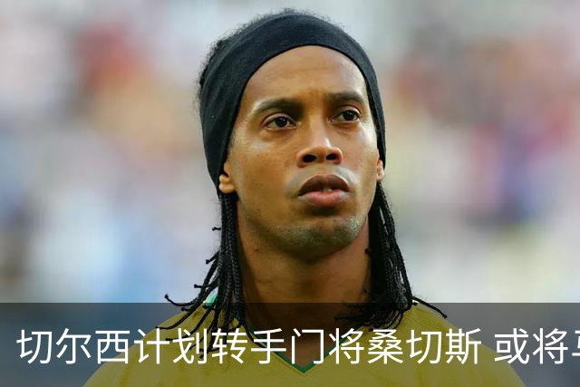 切尔西计划转手门将桑切斯 或将马丁内斯引入